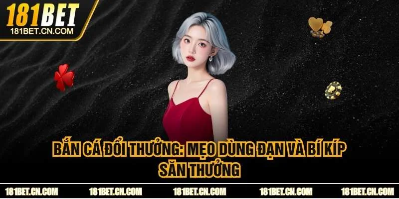 Bắn Cá Đổi Thưởng: Mẹo Dùng Đạn Và Bí Kíp Săn Thưởng