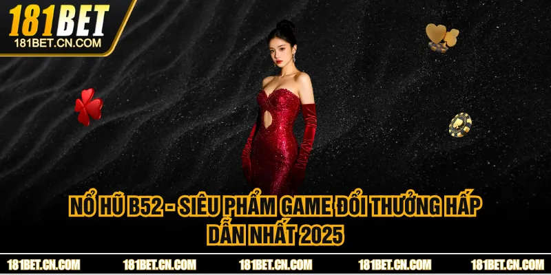 Nổ Hũ B52 - Siêu Phẩm Game Đổi Thưởng Hấp Dẫn Nhất 2025